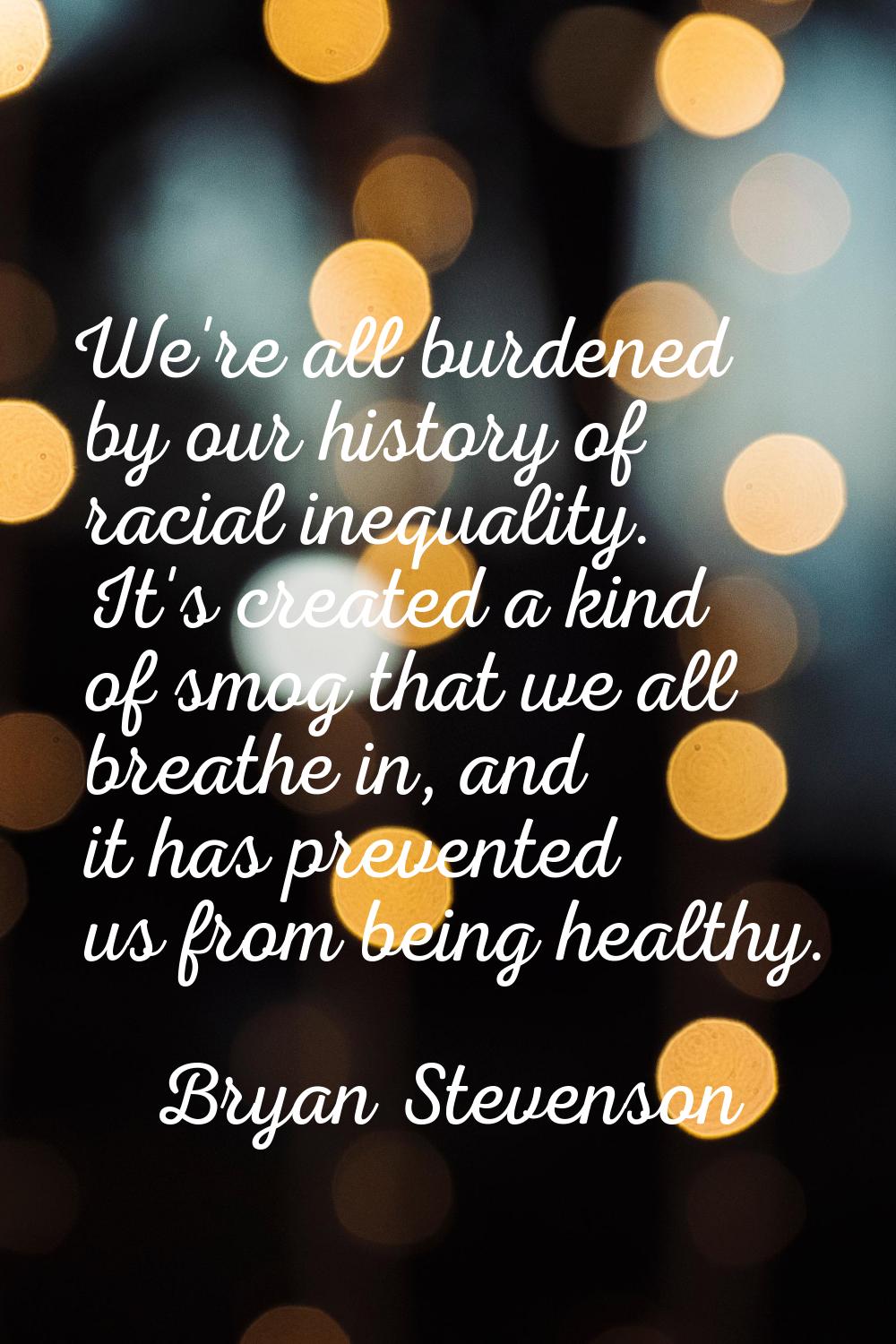 We're all burdened by our history of racial inequality. It's created a kind of smog that we all bre
