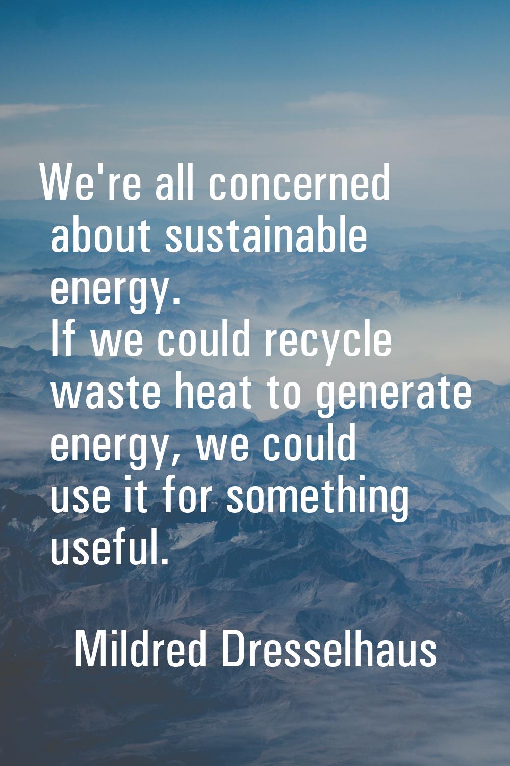 We're all concerned about sustainable energy. If we could recycle waste heat to generate energy, we