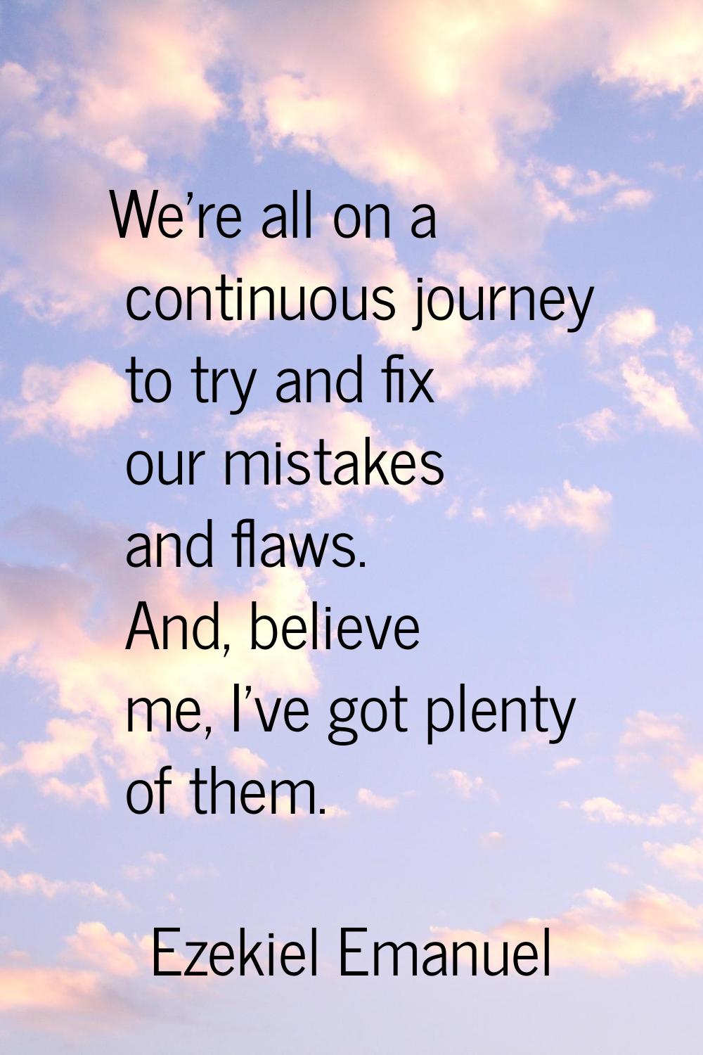 We're all on a continuous journey to try and fix our mistakes and flaws. And, believe me, I've got 