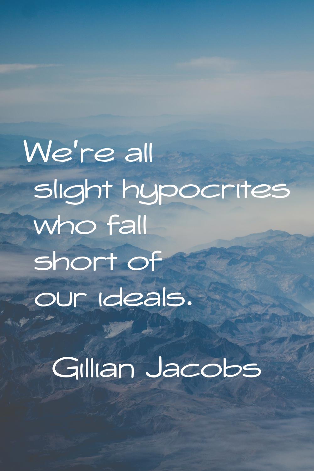We're all slight hypocrites who fall short of our ideals.