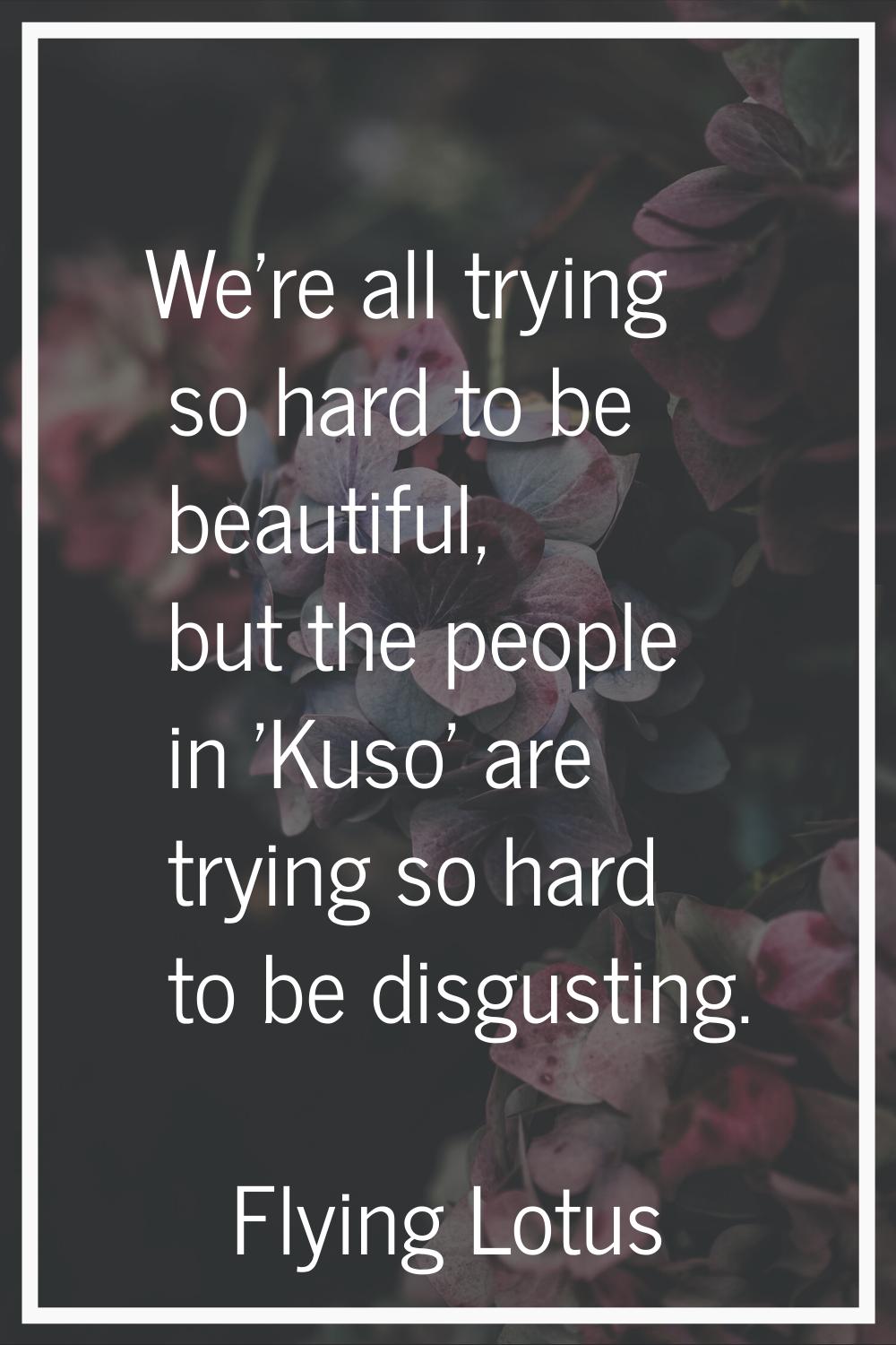 We're all trying so hard to be beautiful, but the people in 'Kuso' are trying so hard to be disgust