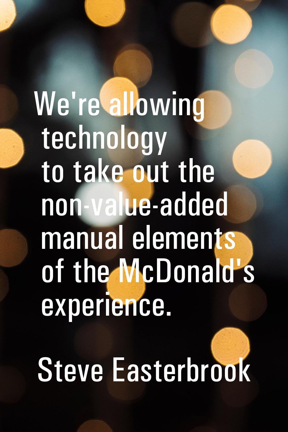We're allowing technology to take out the non-value-added manual elements of the McDonald's experie