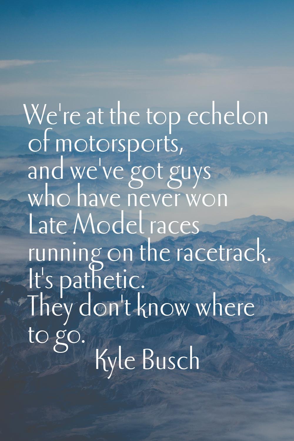 We're at the top echelon of motorsports, and we've got guys who have never won Late Model races run