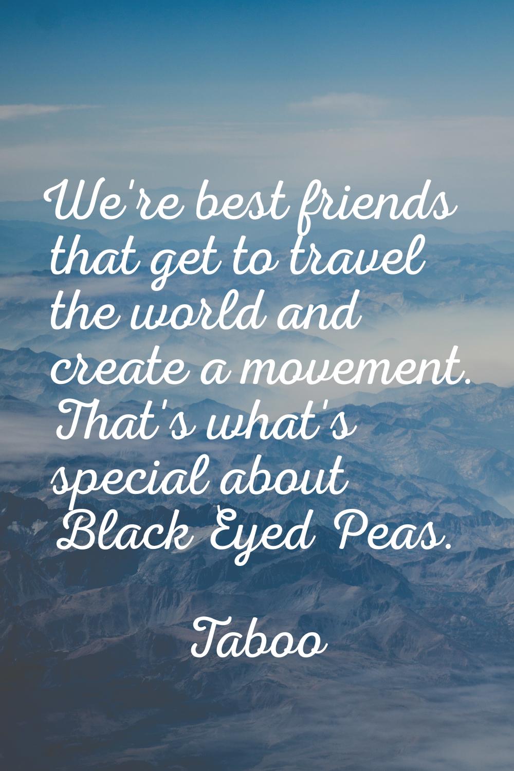 We're best friends that get to travel the world and create a movement. That's what's special about 