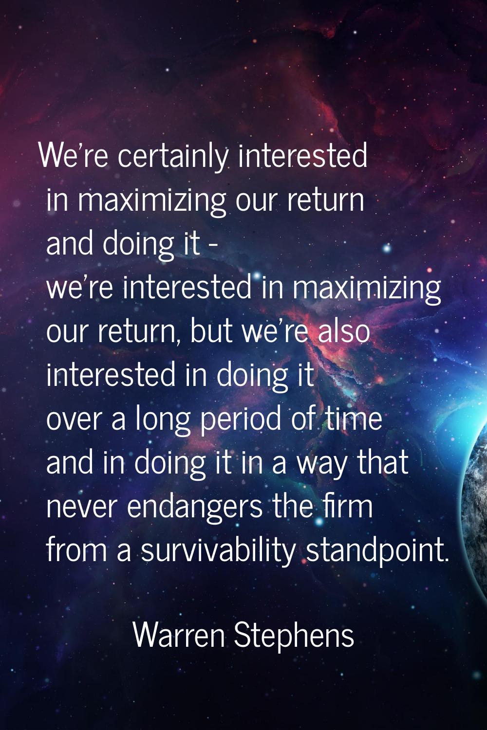 We're certainly interested in maximizing our return and doing it - we're interested in maximizing o
