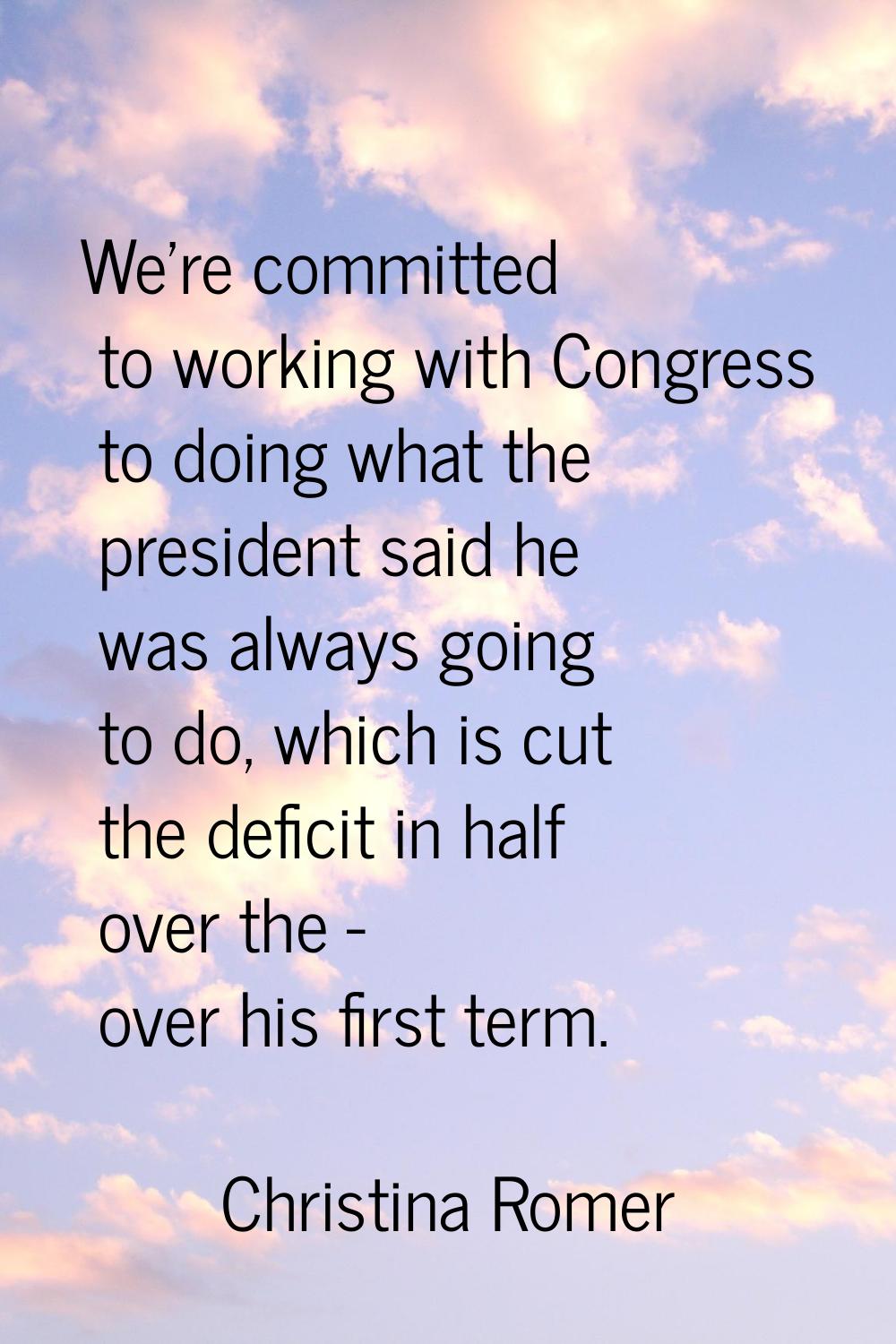 We're committed to working with Congress to doing what the president said he was always going to do