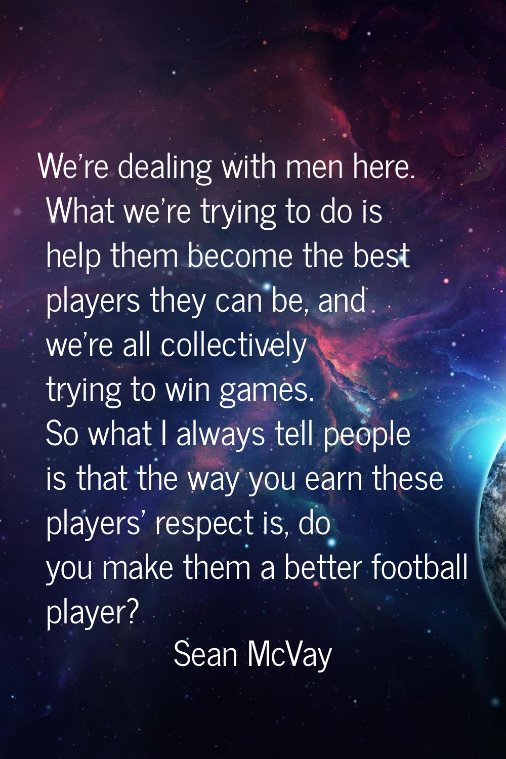 We're dealing with men here. What we're trying to do is help them become the best players they can 