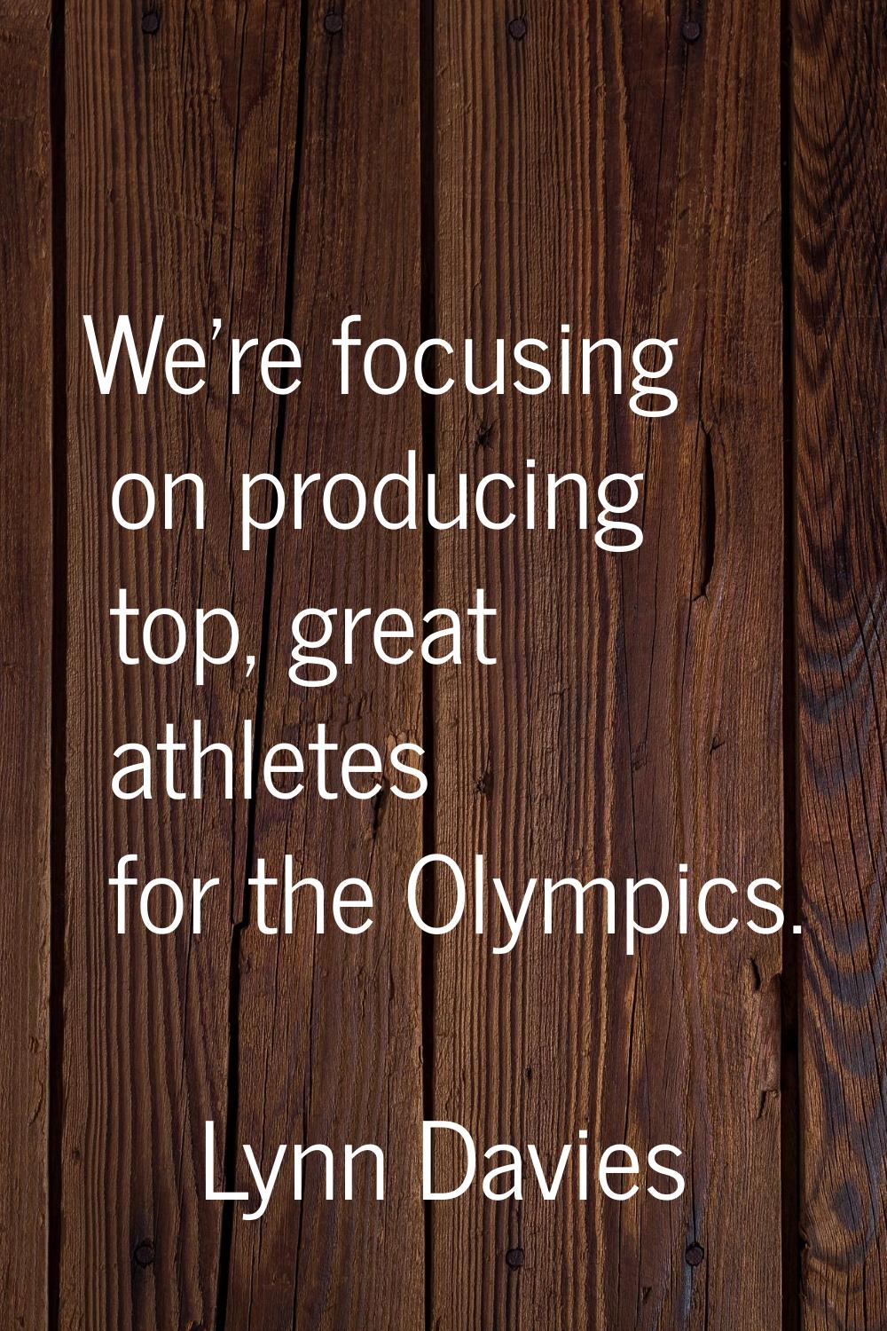We're focusing on producing top, great athletes for the Olympics.