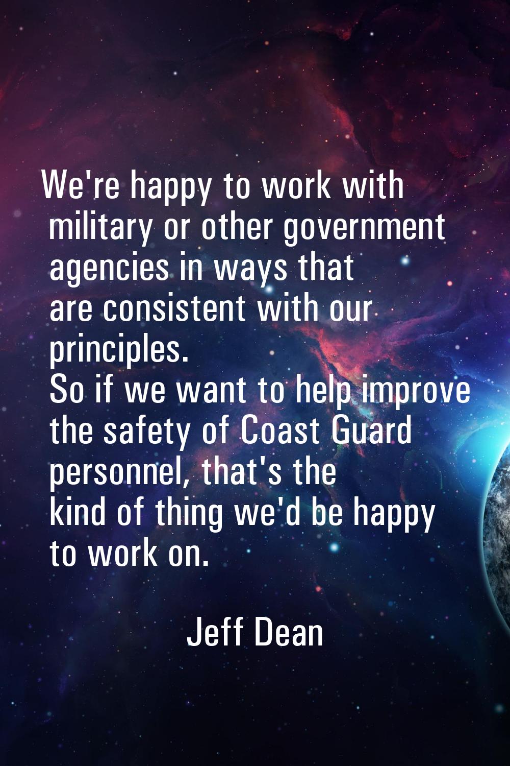 We're happy to work with military or other government agencies in ways that are consistent with our