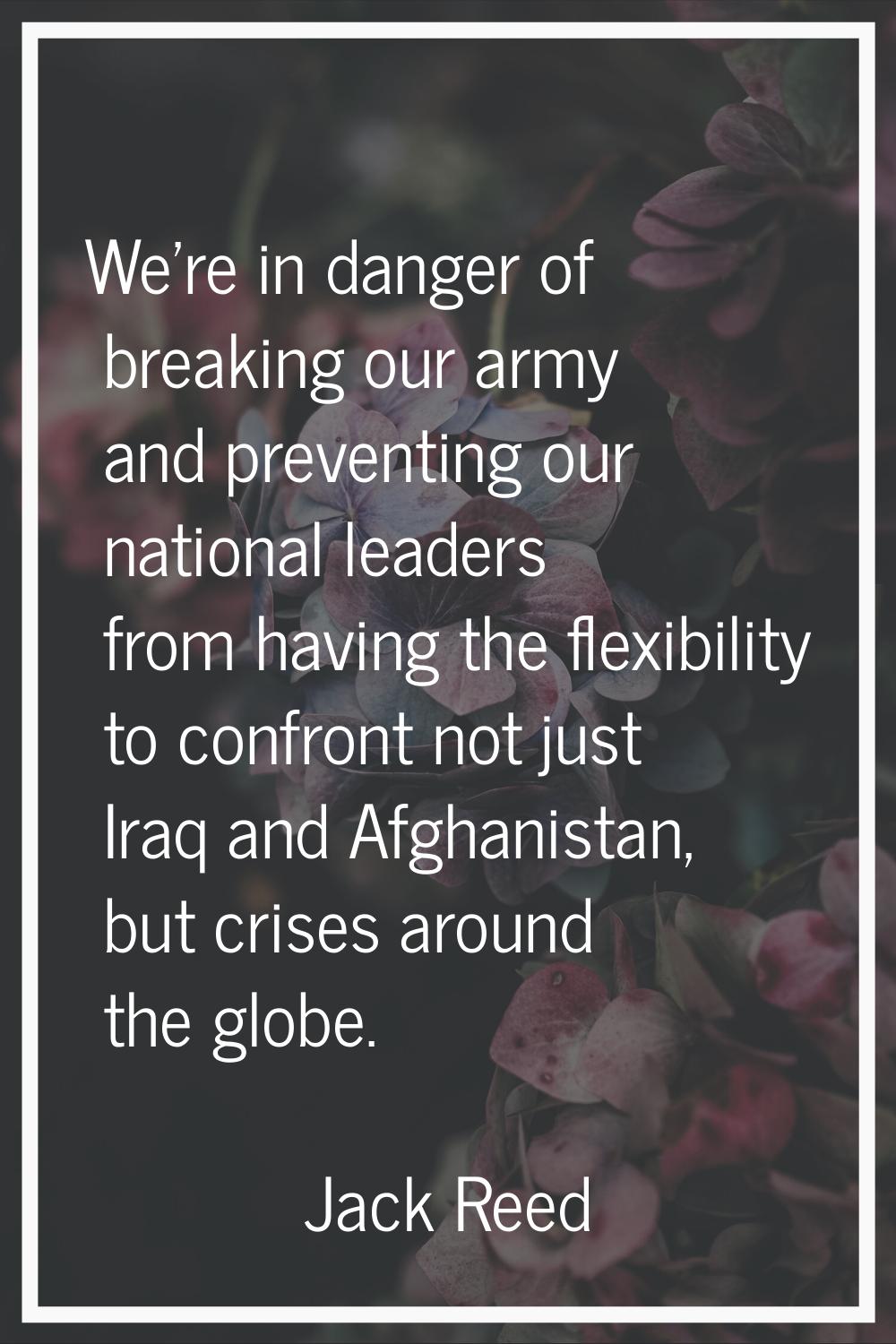 We're in danger of breaking our army and preventing our national leaders from having the flexibilit