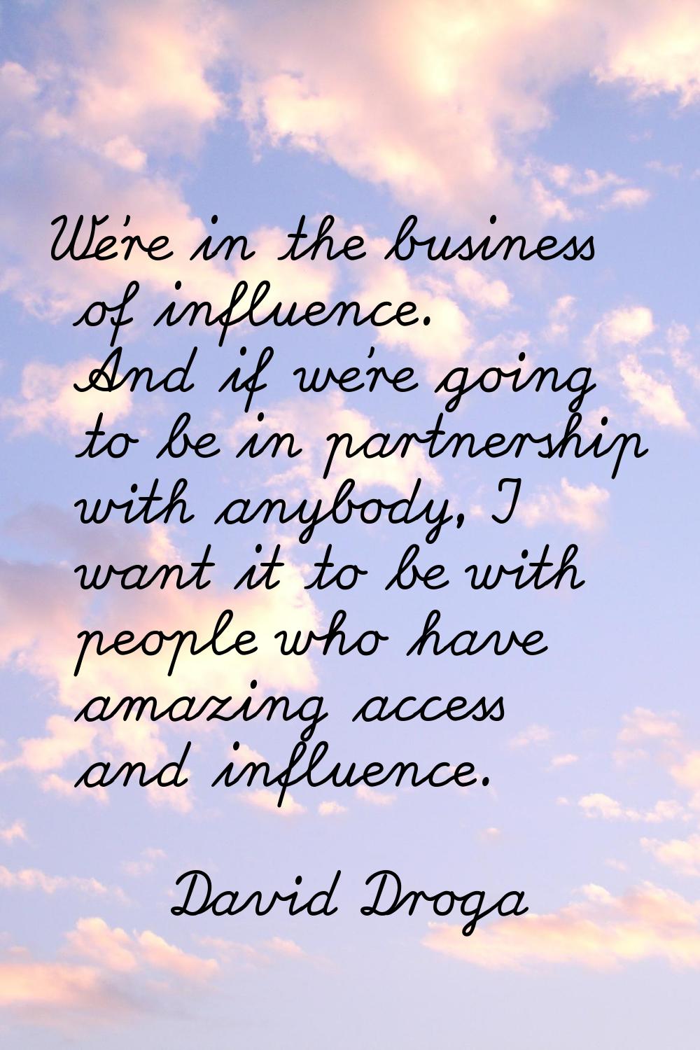 We're in the business of influence. And if we're going to be in partnership with anybody, I want it