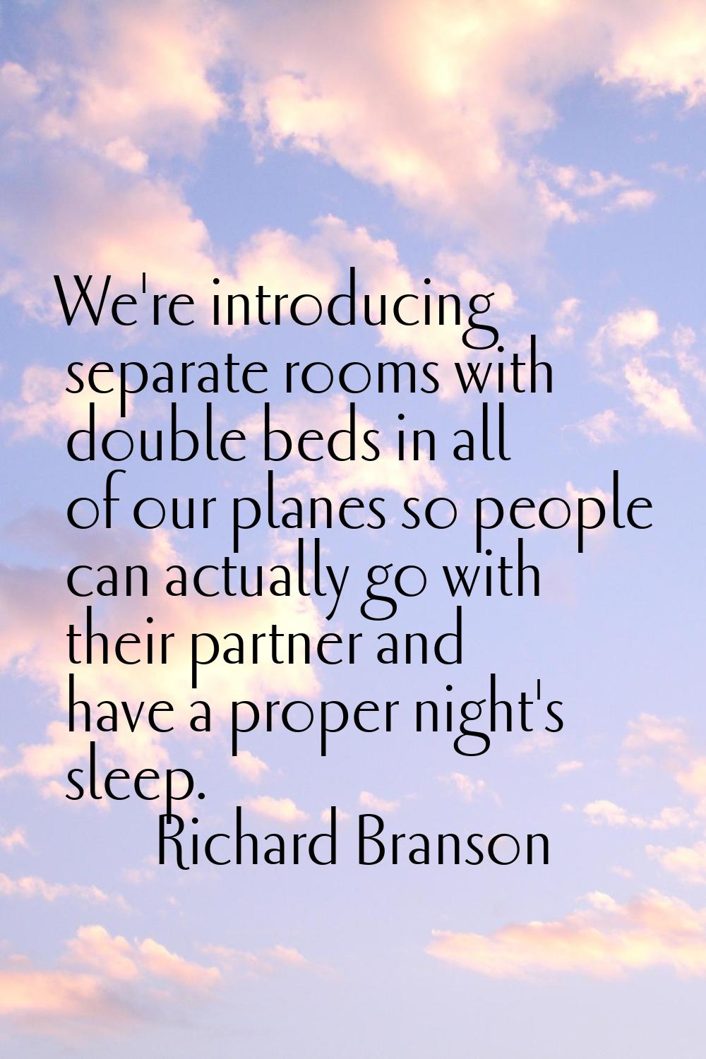 We're introducing separate rooms with double beds in all of our planes so people can actually go wi