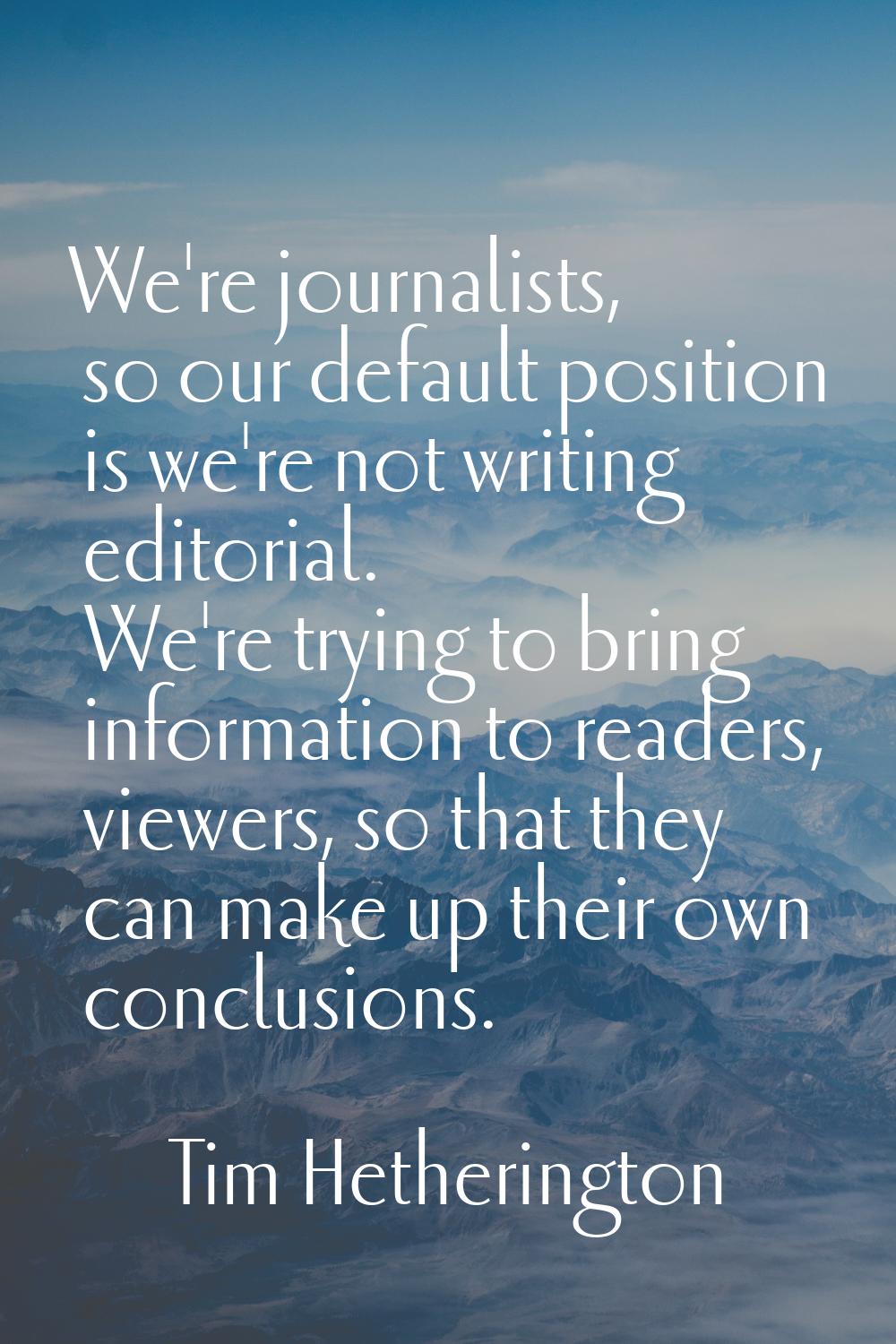 We're journalists, so our default position is we're not writing editorial. We're trying to bring in