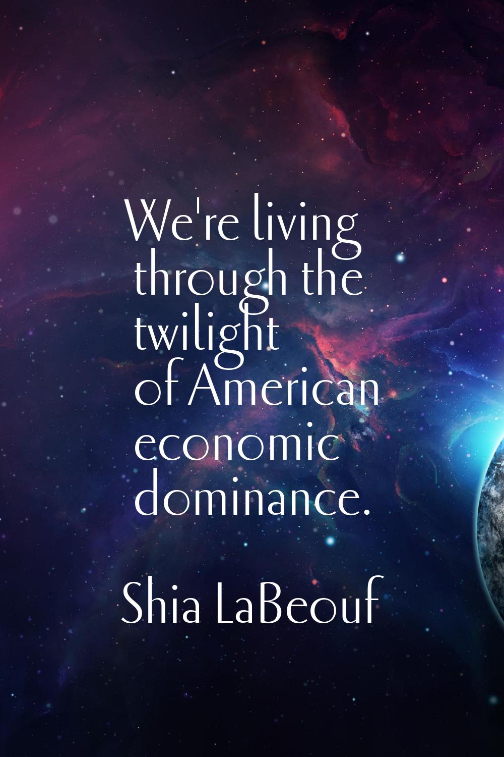 We're living through the twilight of American economic dominance.