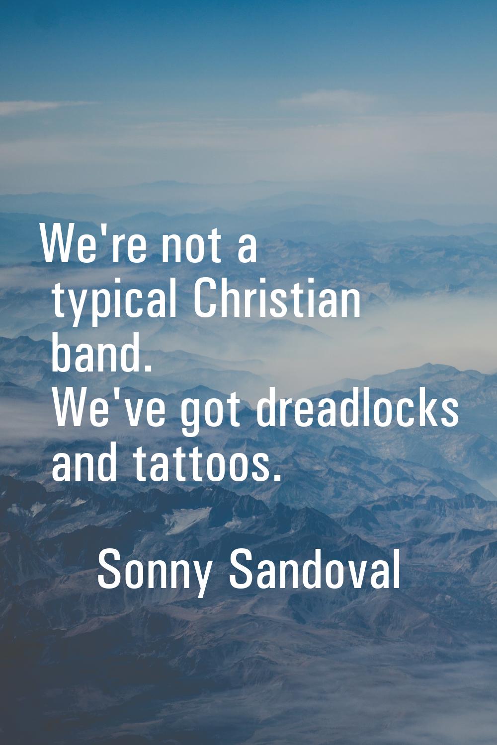 We're not a typical Christian band. We've got dreadlocks and tattoos.