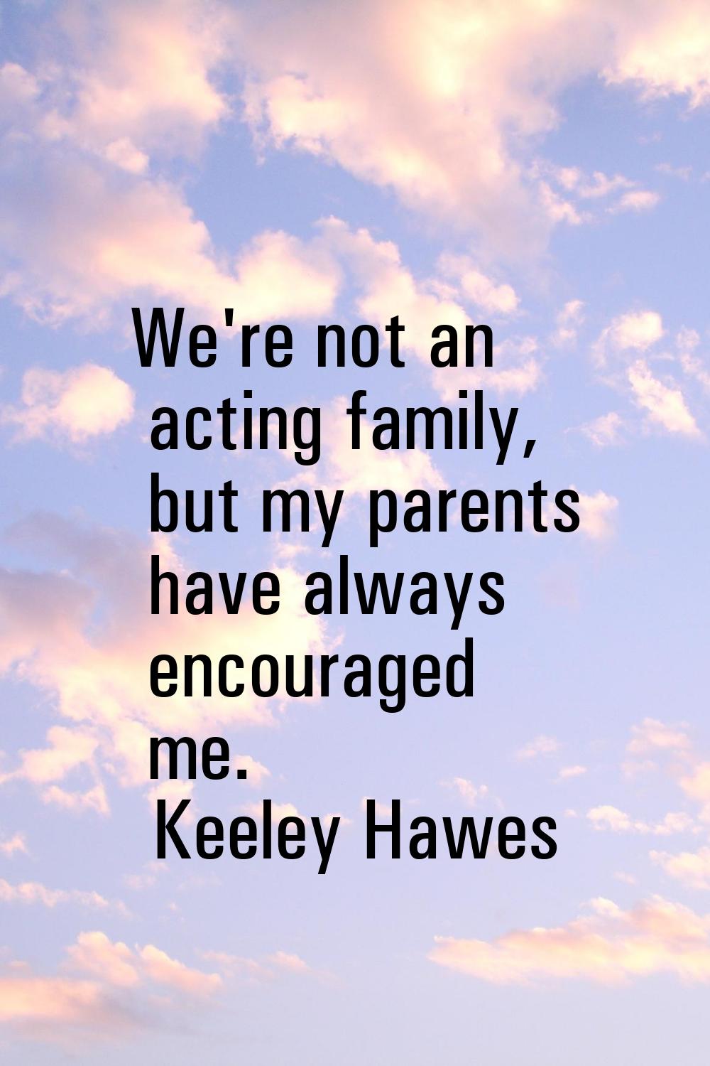 We're not an acting family, but my parents have always encouraged me.