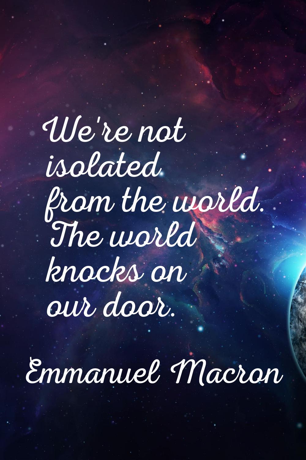We're not isolated from the world. The world knocks on our door.