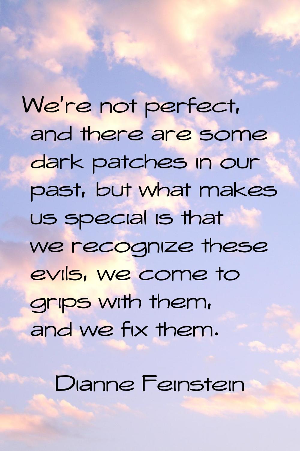 We're not perfect, and there are some dark patches in our past, but what makes us special is that w
