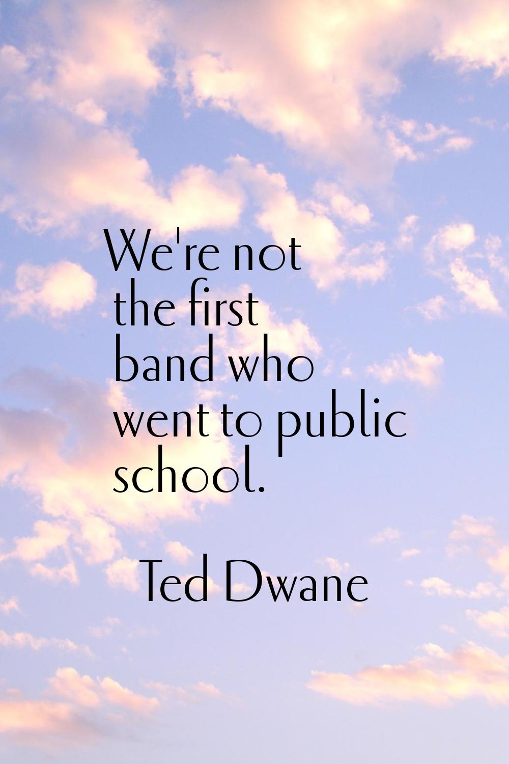 We're not the first band who went to public school.