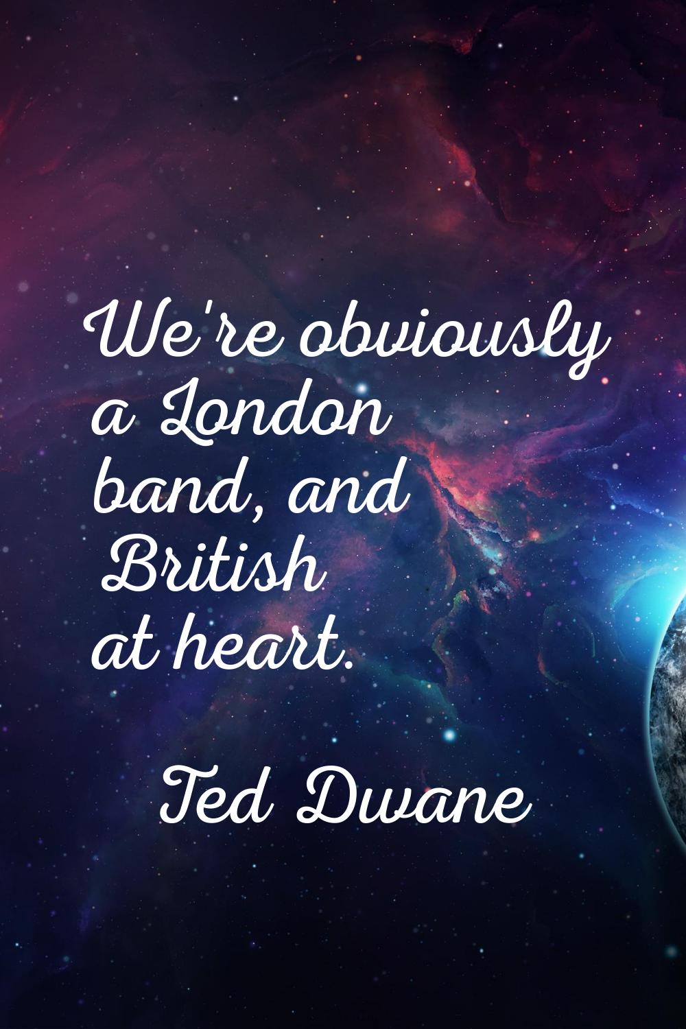We're obviously a London band, and British at heart.