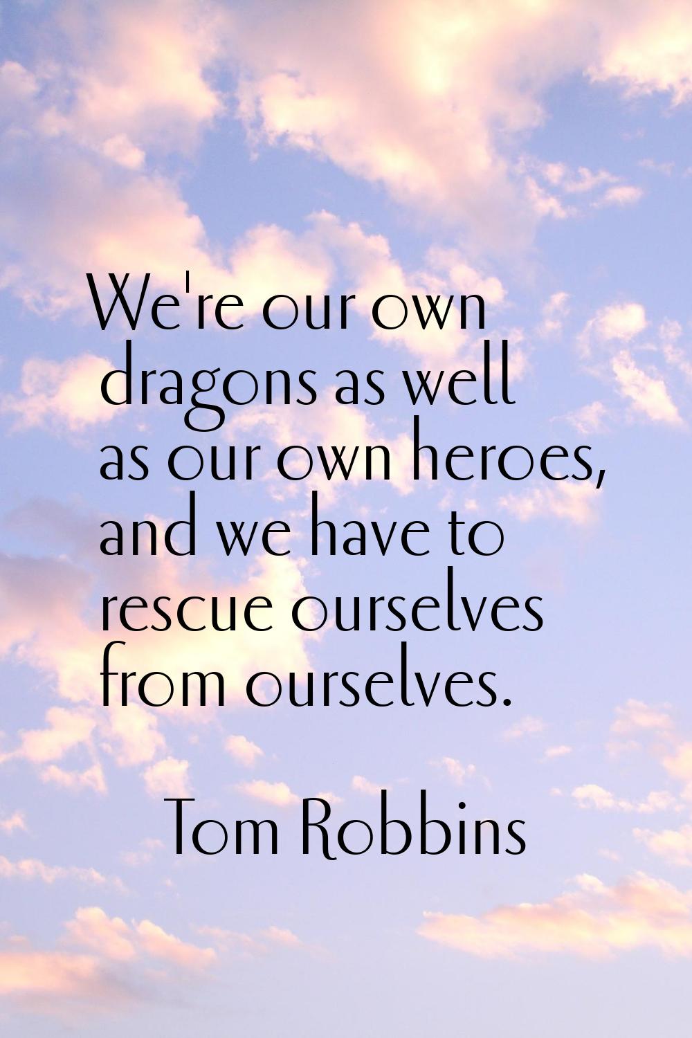 We're our own dragons as well as our own heroes, and we have to rescue ourselves from ourselves.