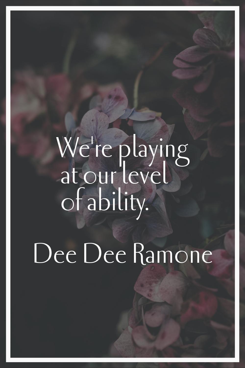 We're playing at our level of ability.