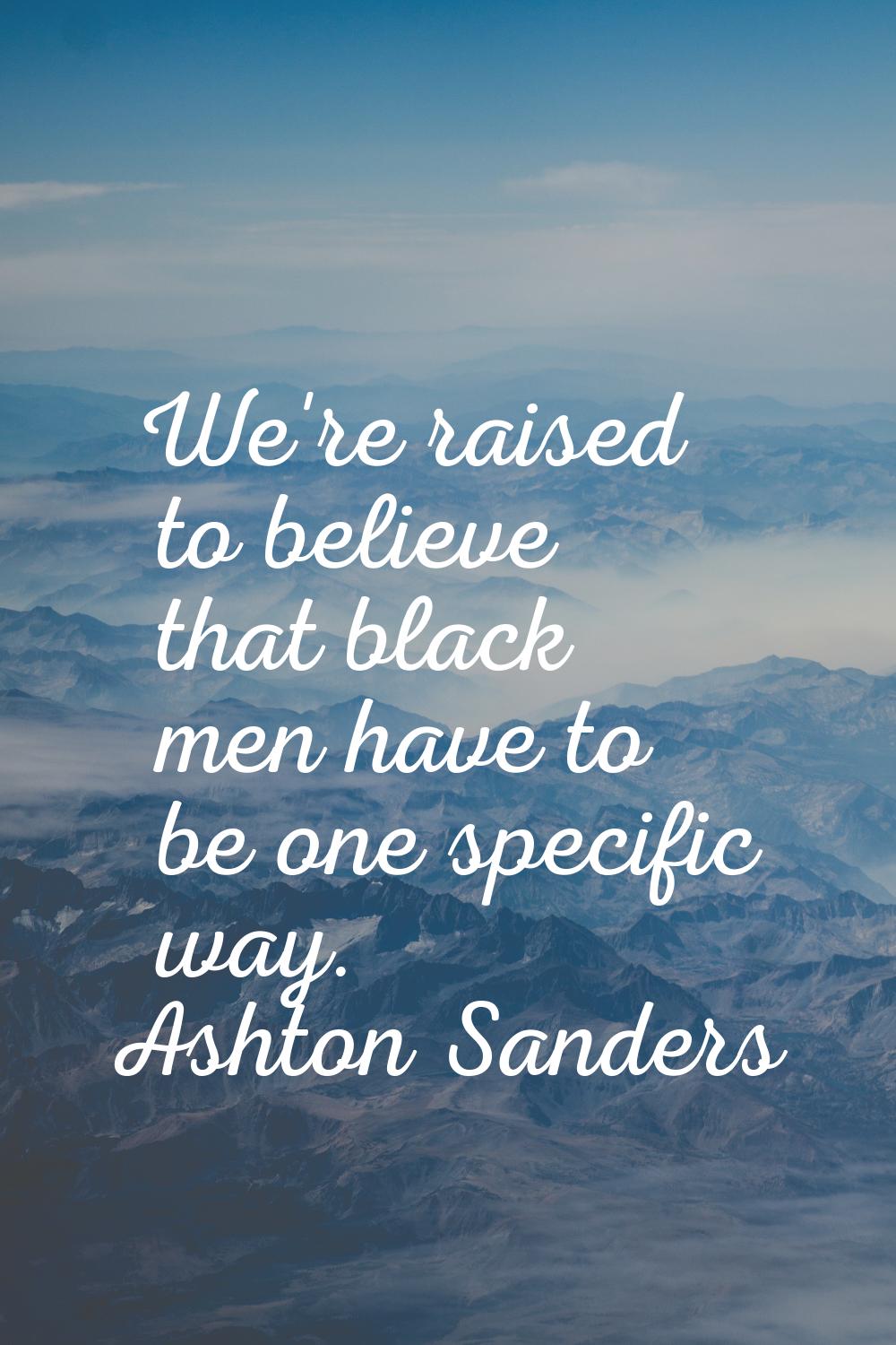 We're raised to believe that black men have to be one specific way.