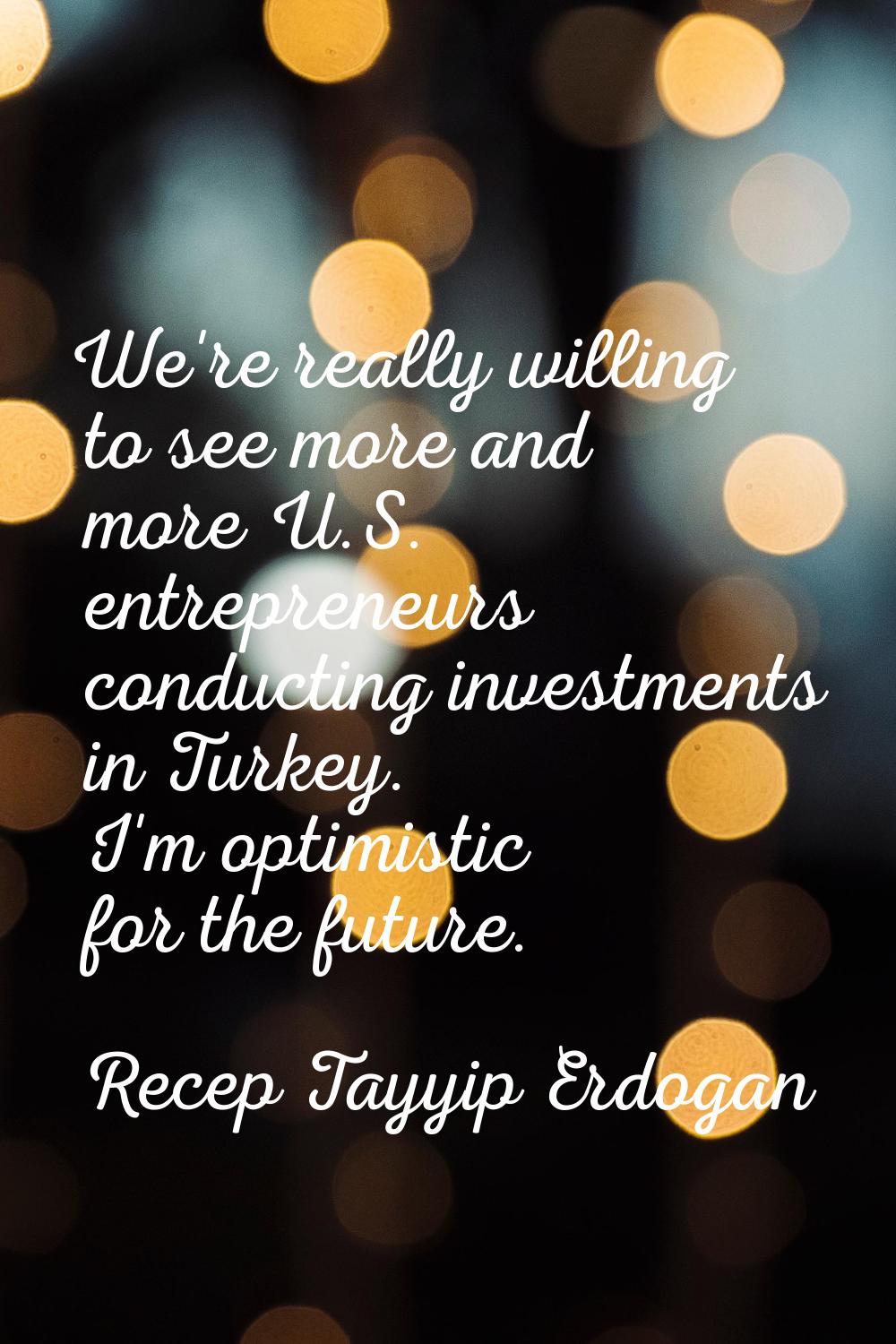 We're really willing to see more and more U.S. entrepreneurs conducting investments in Turkey. I'm 