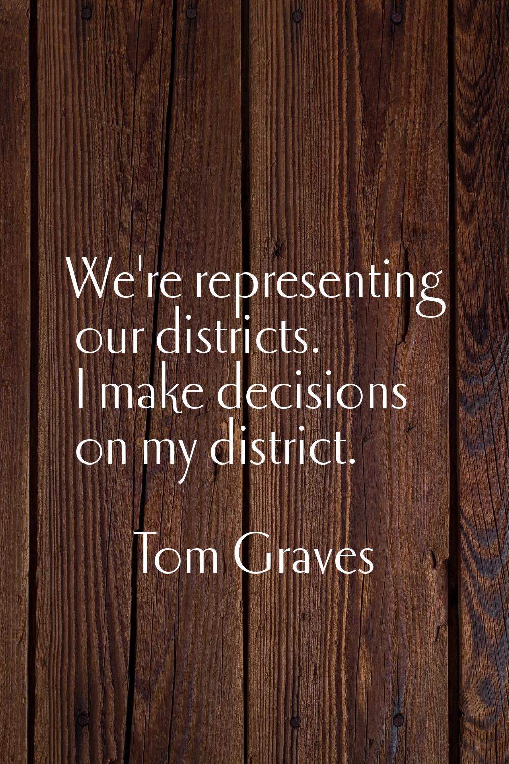 We're representing our districts. I make decisions on my district.