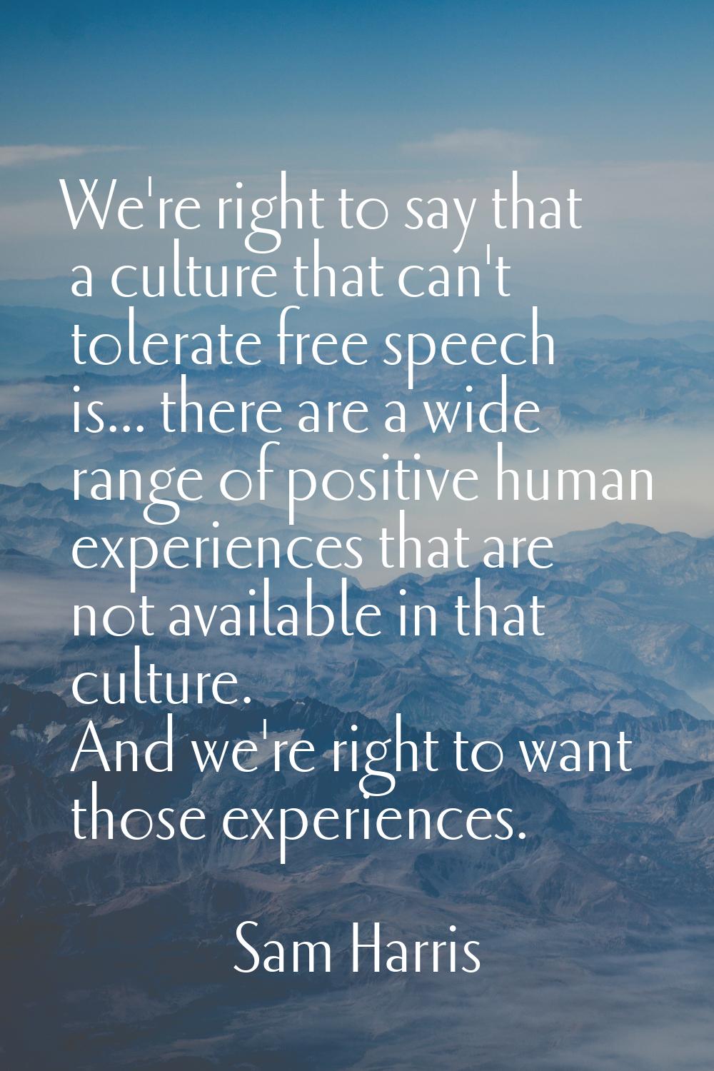We're right to say that a culture that can't tolerate free speech is... there are a wide range of p