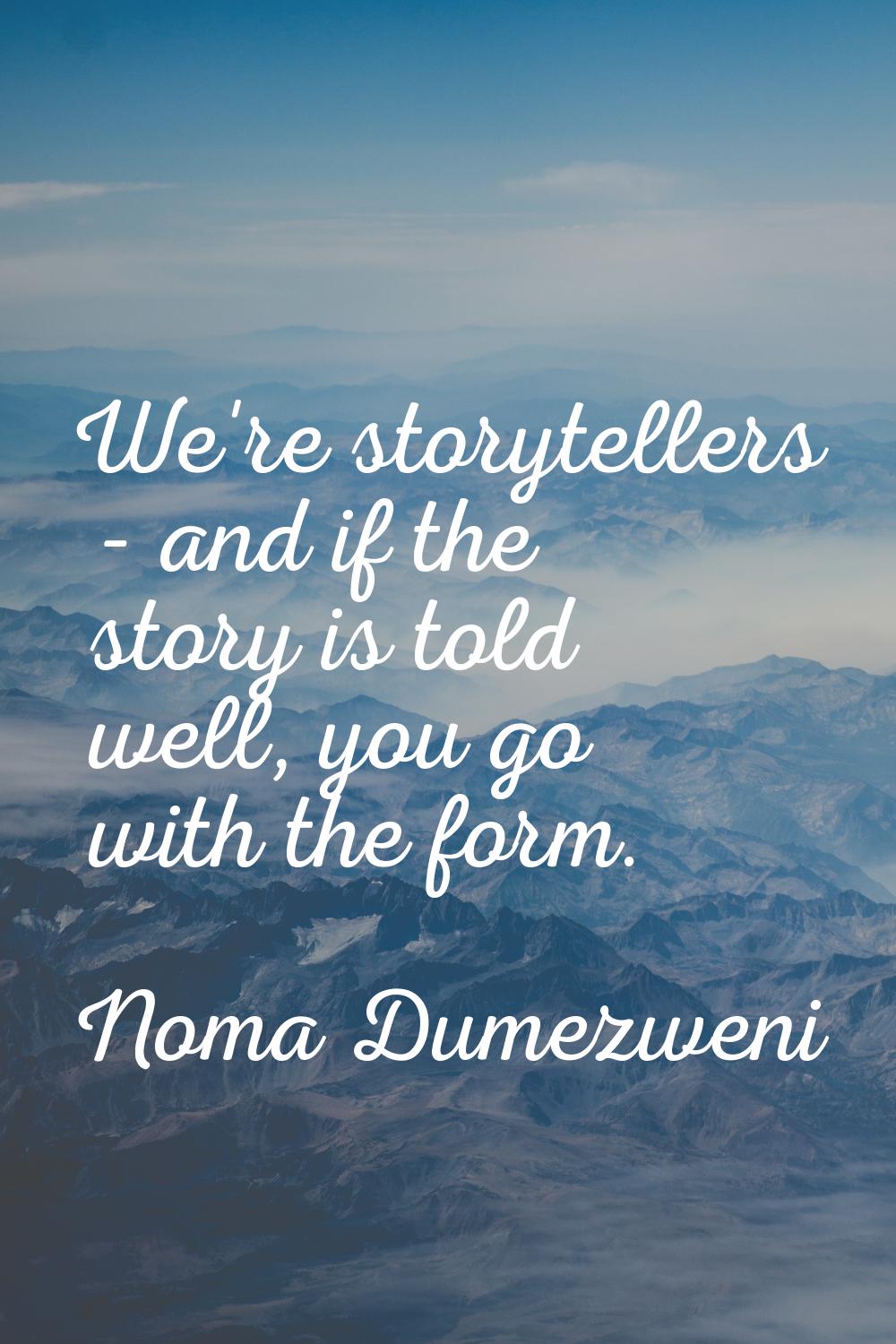 We're storytellers - and if the story is told well, you go with the form.