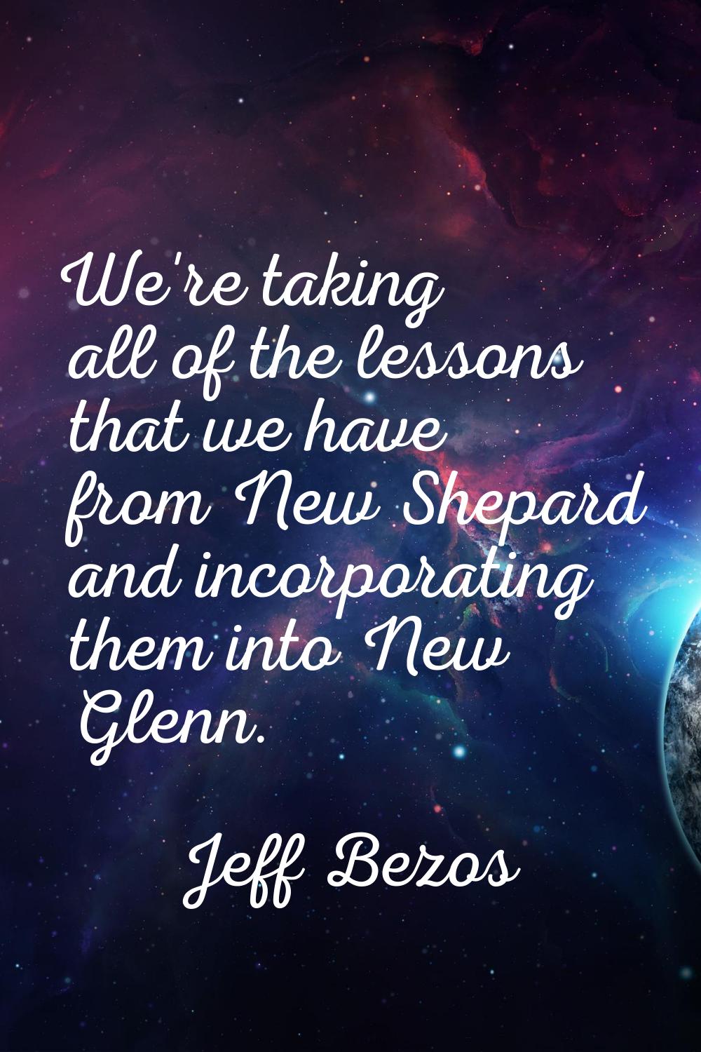 We're taking all of the lessons that we have from New Shepard and incorporating them into New Glenn
