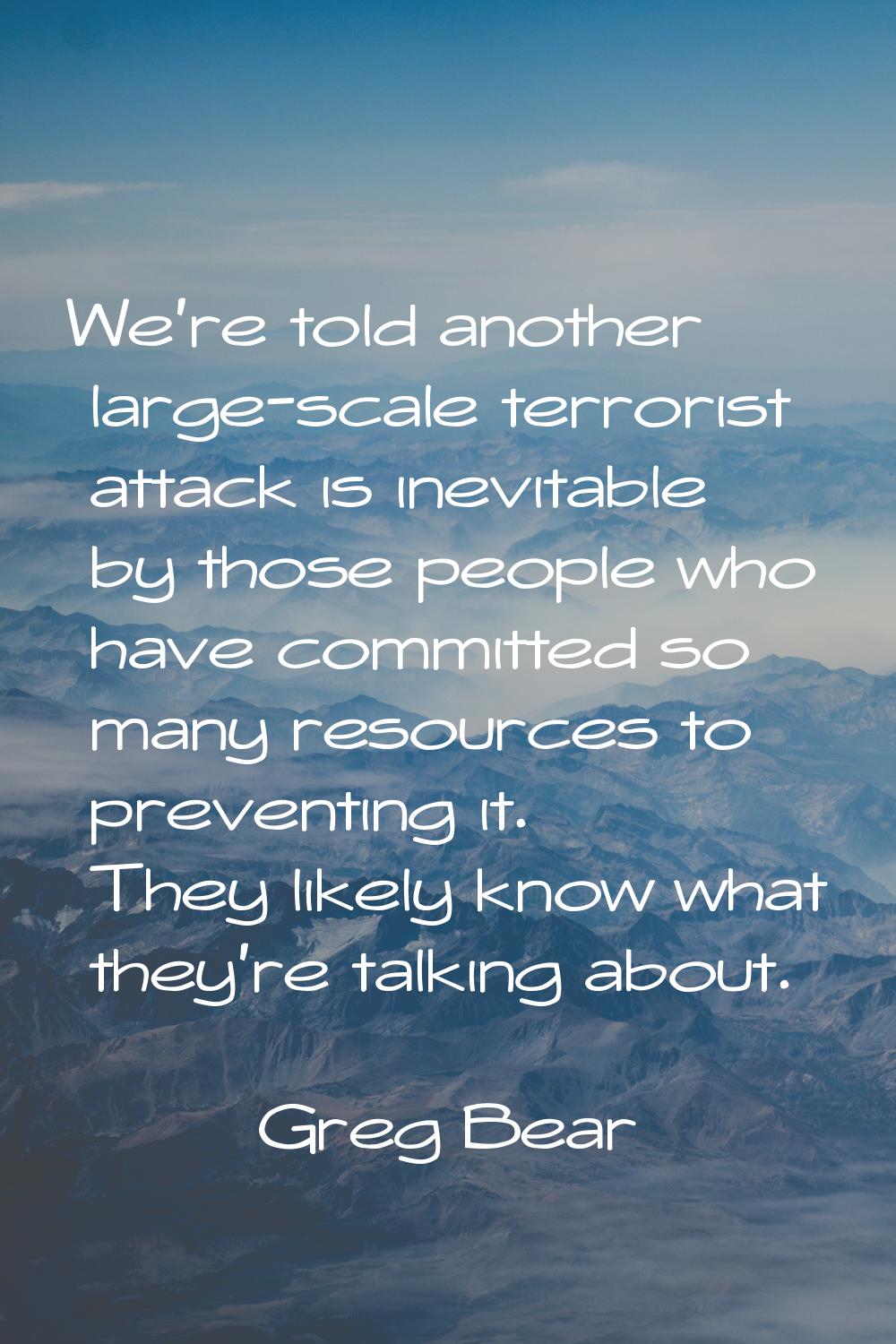 We're told another large-scale terrorist attack is inevitable by those people who have committed so