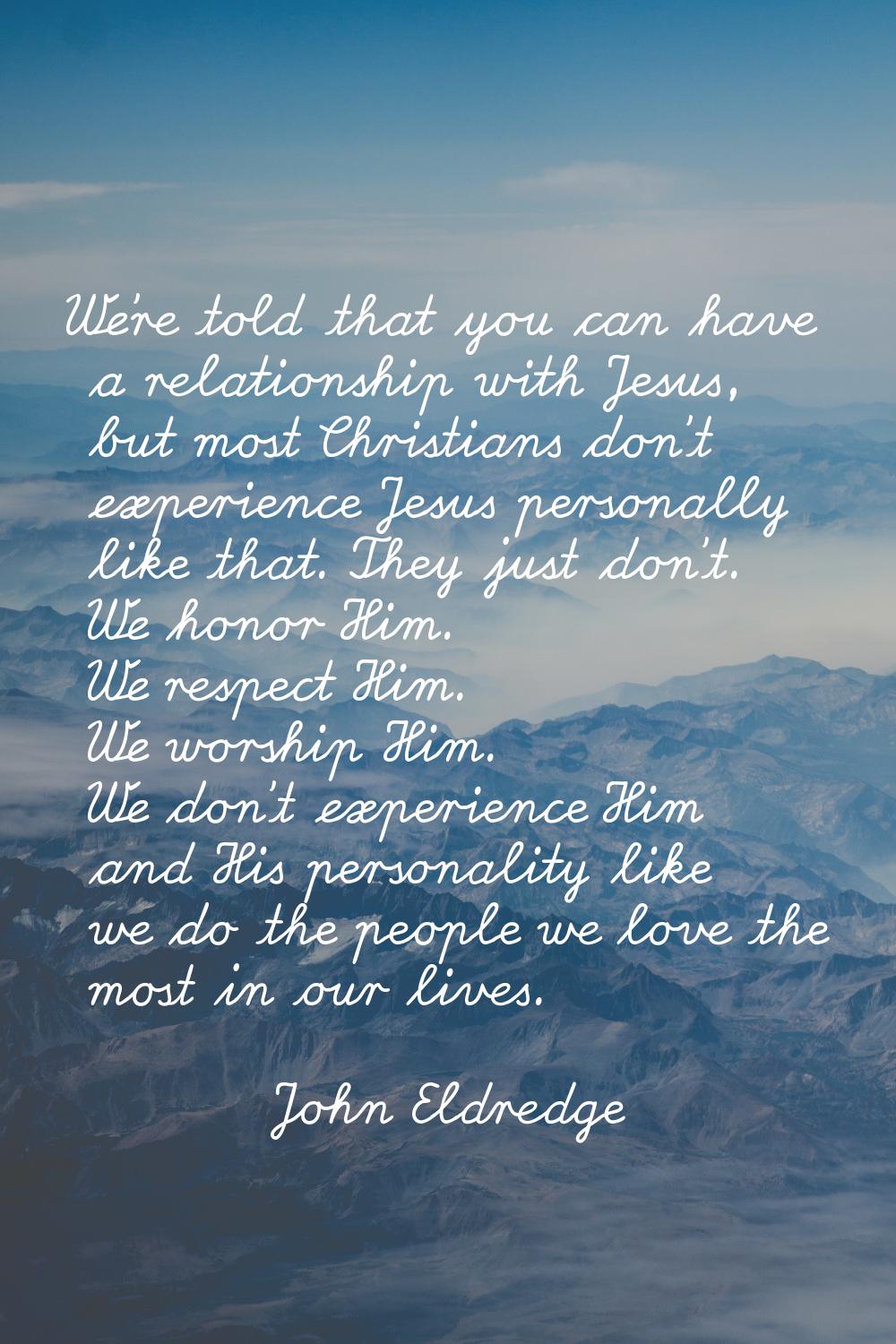 We're told that you can have a relationship with Jesus, but most Christians don't experience Jesus 