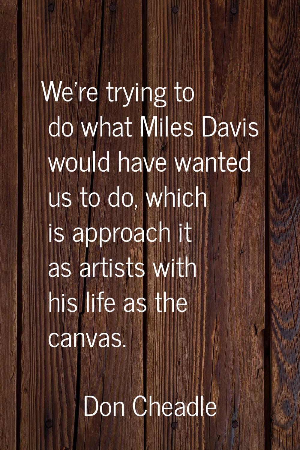 We're trying to do what Miles Davis would have wanted us to do, which is approach it as artists wit