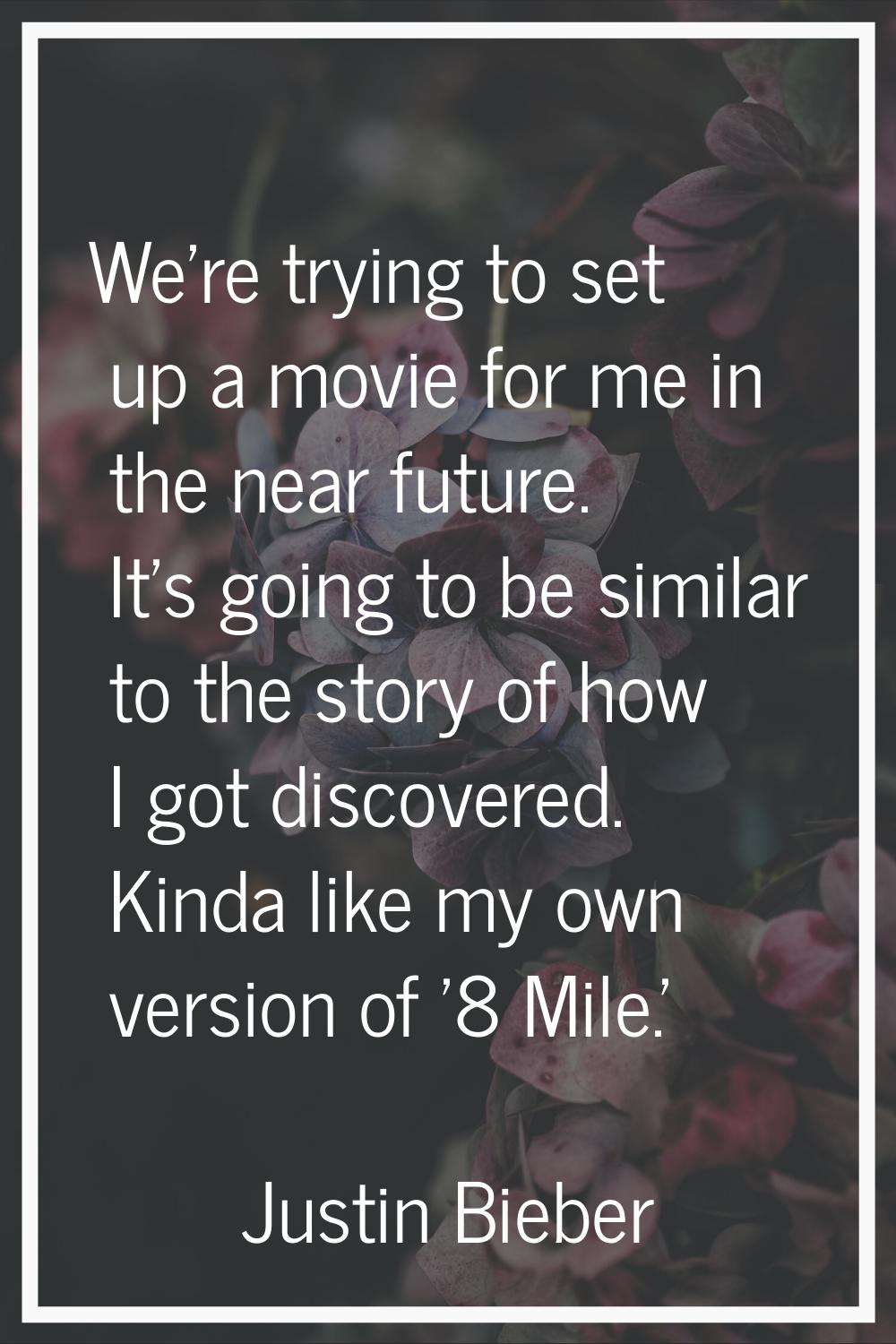 We're trying to set up a movie for me in the near future. It's going to be similar to the story of 