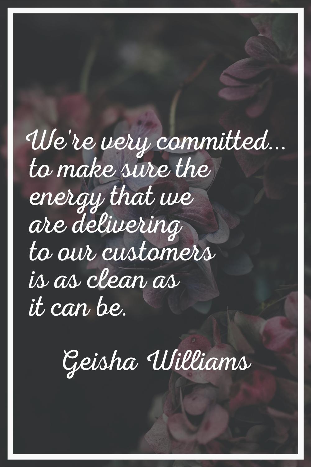 We're very committed... to make sure the energy that we are delivering to our customers is as clean