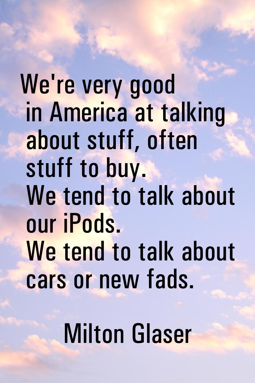 We're very good in America at talking about stuff, often stuff to buy. We tend to talk about our iP