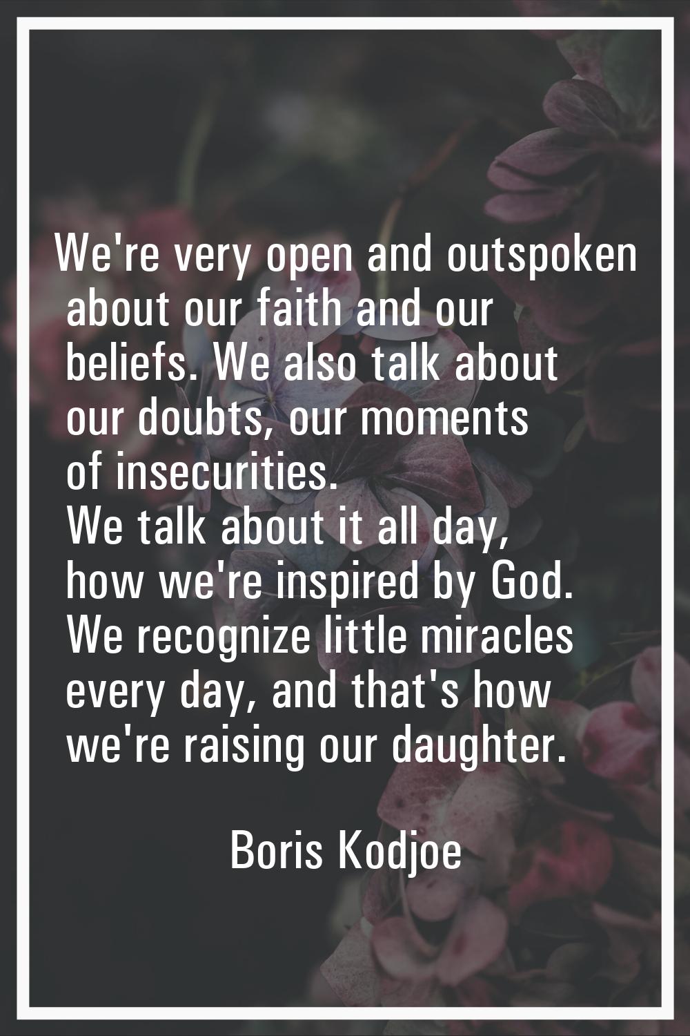 We're very open and outspoken about our faith and our beliefs. We also talk about our doubts, our m