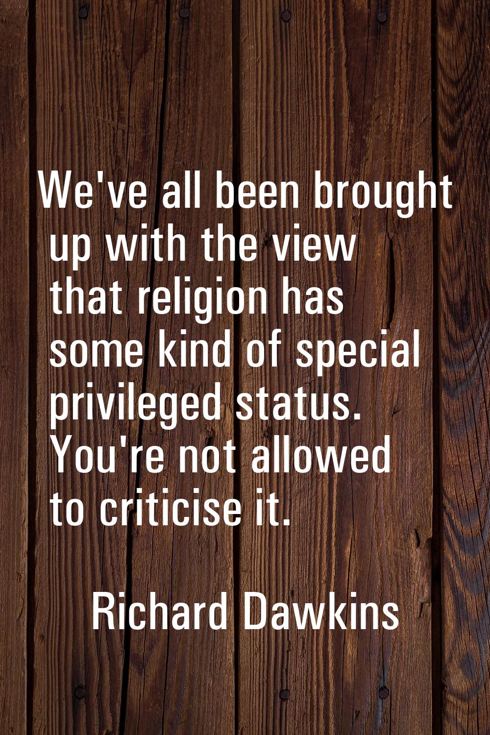 We've all been brought up with the view that religion has some kind of special privileged status. Y