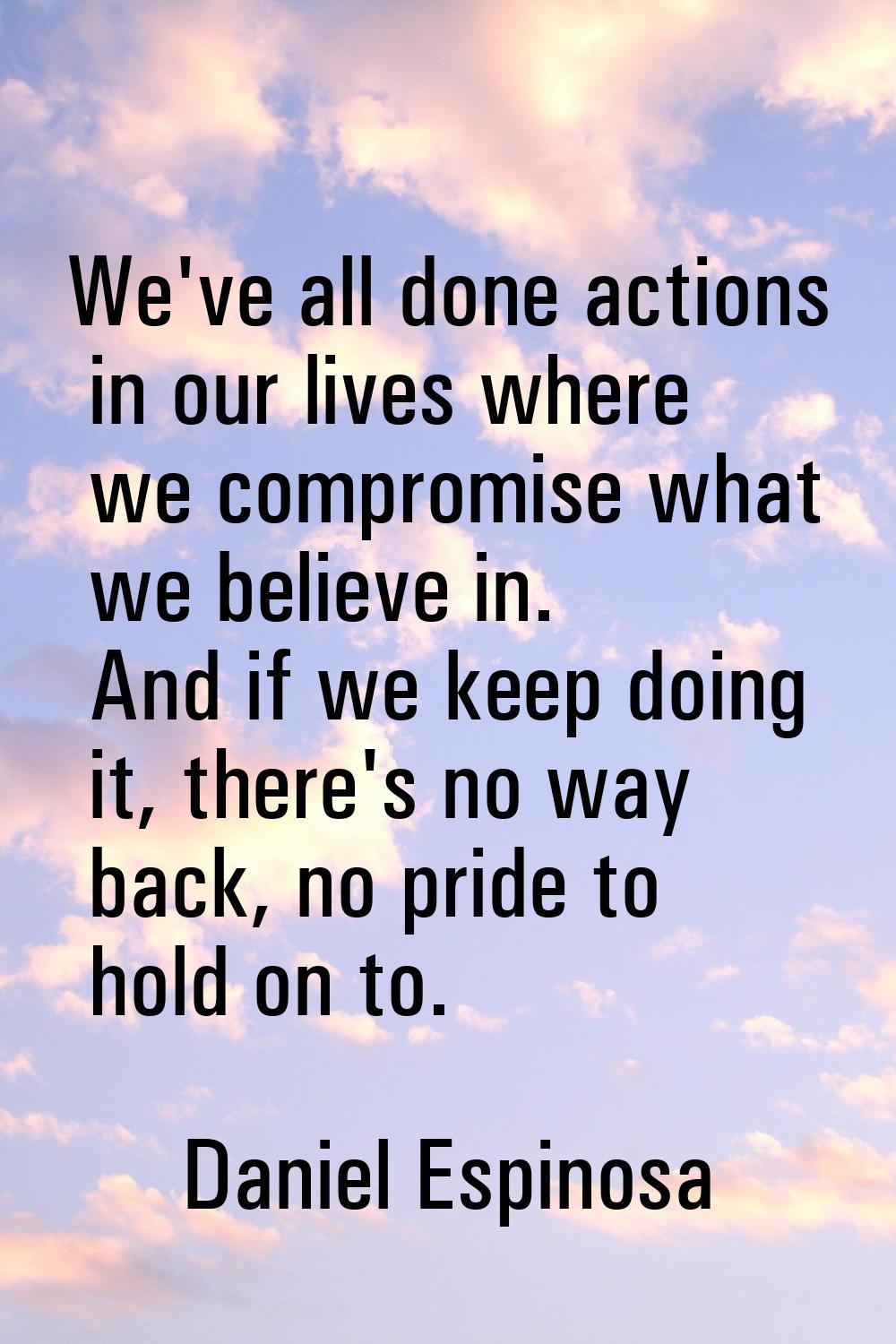 We've all done actions in our lives where we compromise what we believe in. And if we keep doing it