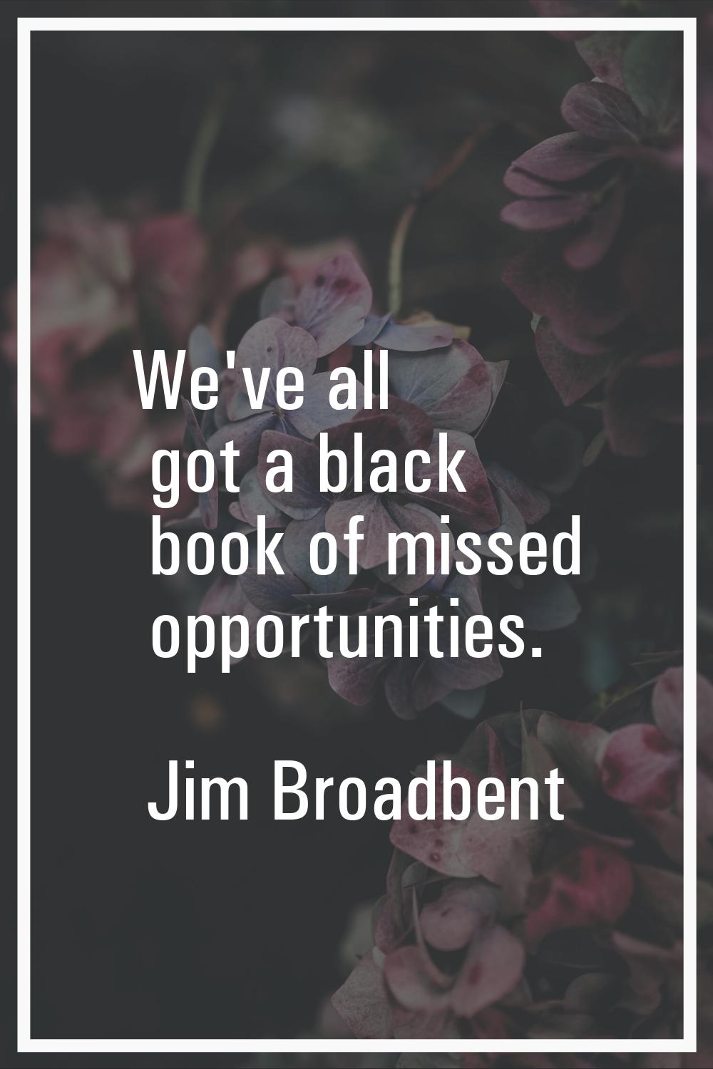 We've all got a black book of missed opportunities.