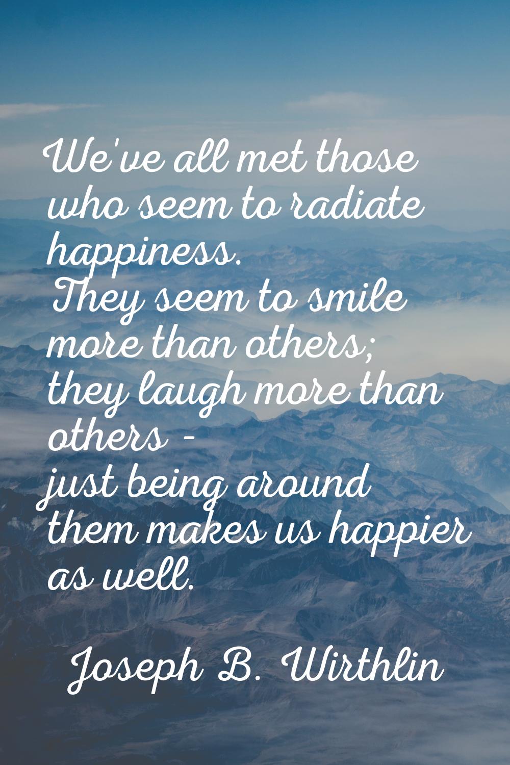 We've all met those who seem to radiate happiness. They seem to smile more than others; they laugh 