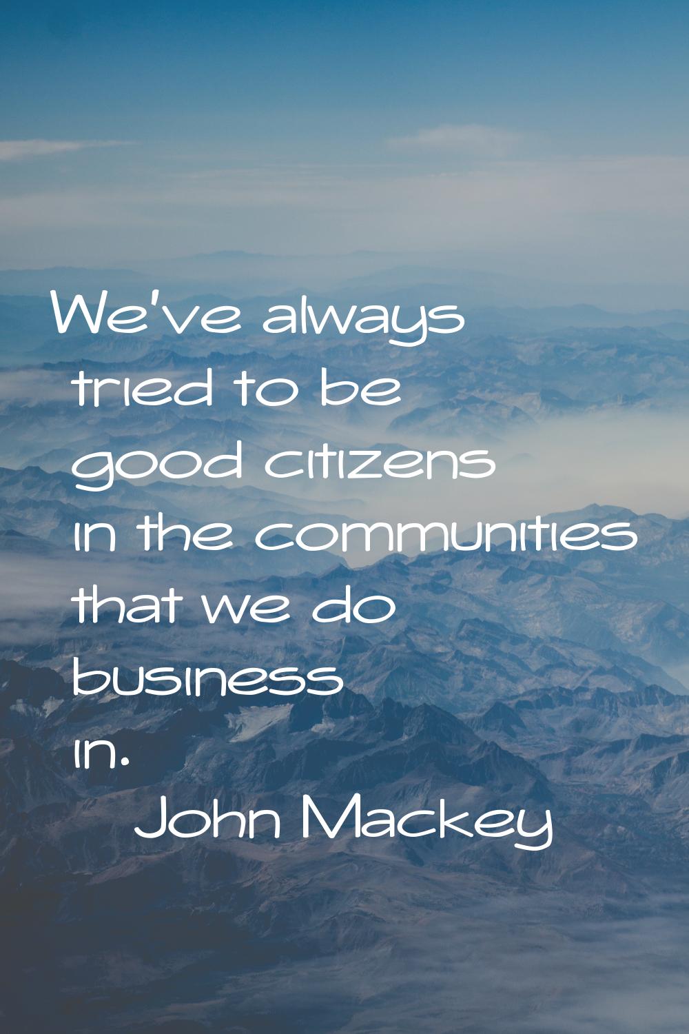 We've always tried to be good citizens in the communities that we do business in.