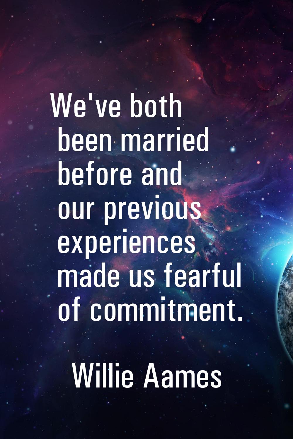 We've both been married before and our previous experiences made us fearful of commitment.