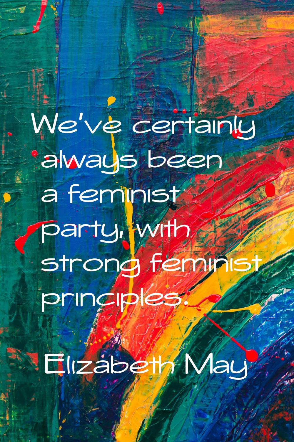 We've certainly always been a feminist party, with strong feminist principles.