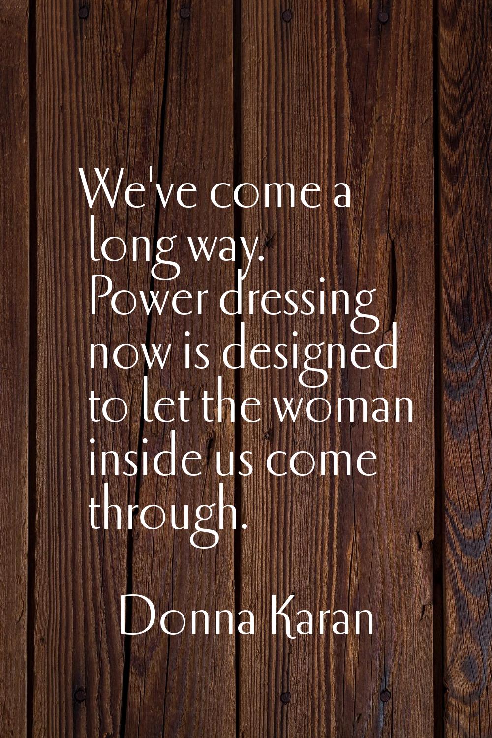 We've come a long way. Power dressing now is designed to let the woman inside us come through.