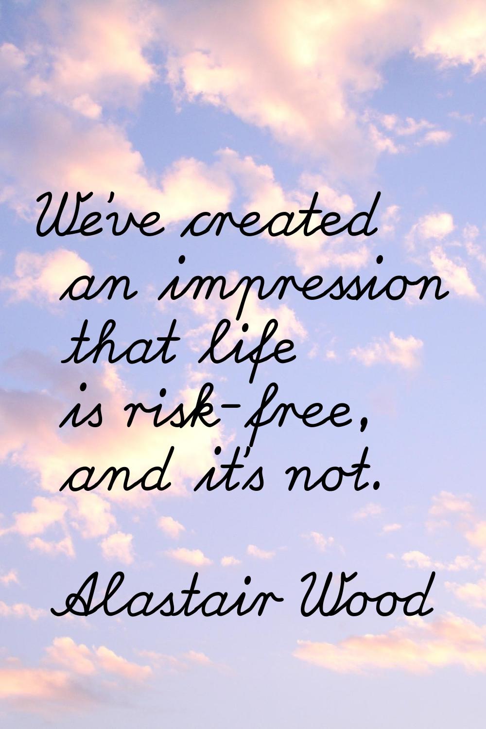 We've created an impression that life is risk-free, and it's not.
