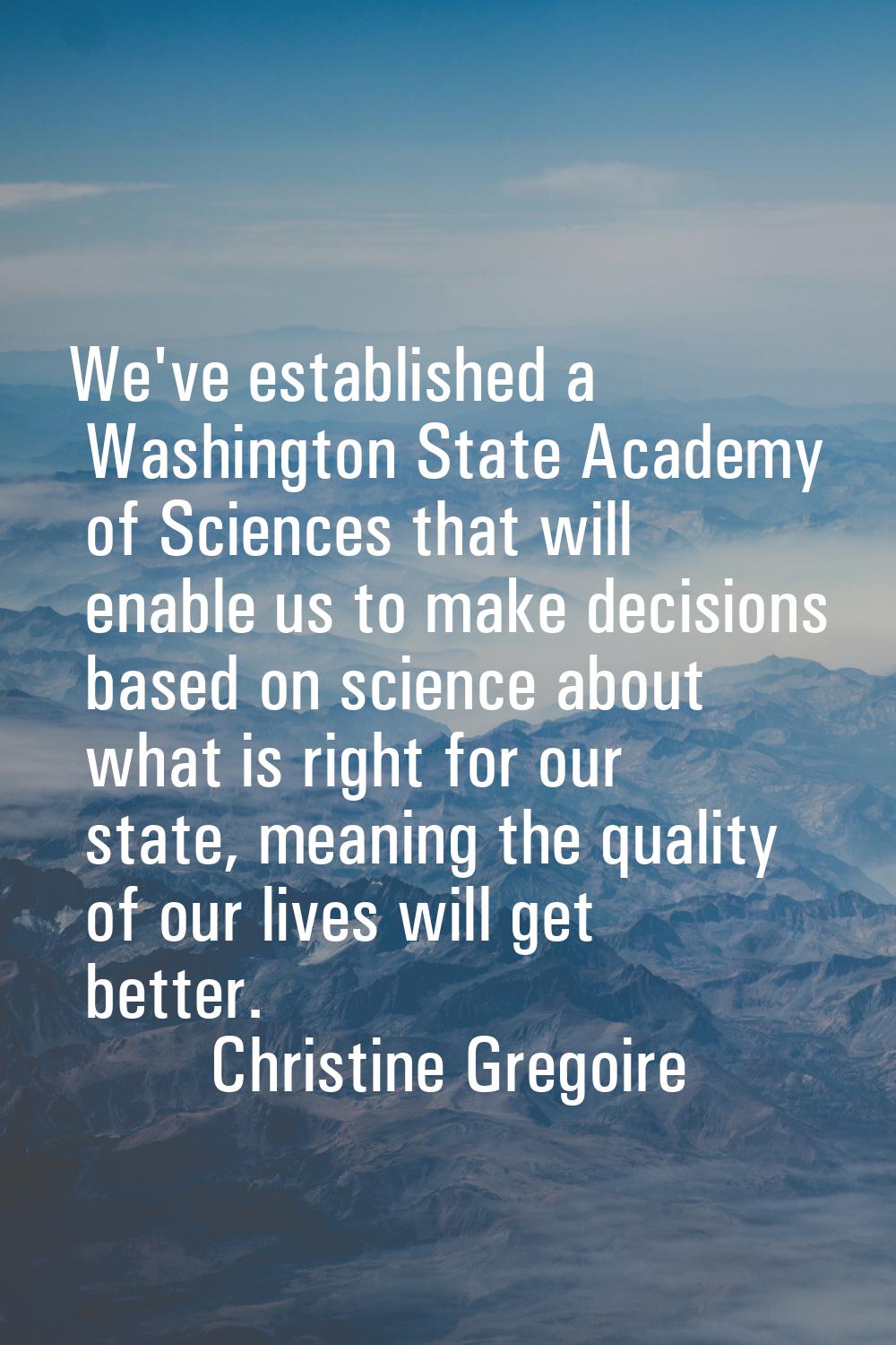 We've established a Washington State Academy of Sciences that will enable us to make decisions base