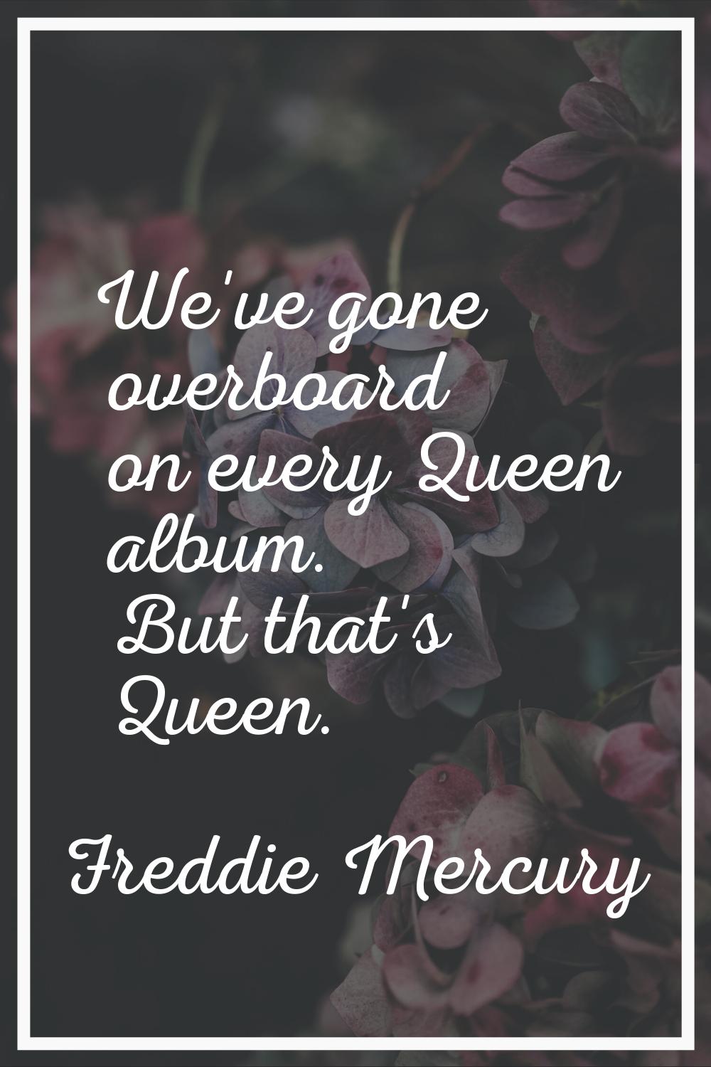 We've gone overboard on every Queen album. But that's Queen.